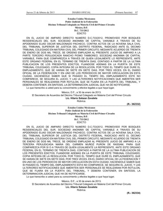 Jueves 21 de febrero de 2013 DIARIO OFICIAL (Primera Sección) 87
Estados Unidos Mexicanos
Poder Judicial de la Federación
Décimo Tribunal Colegiado en Materia Civil del Primer Circuito
México, D.F.
D.C. 733/2012
EDICTO
EN EL JUICIO DE AMPARO DIRECTO NUMERO D.C.733/2012, PROMOVIDO POR BOSQUES
RESIDENCIALES DEL SUR, SOCIEDAD ANONIMA DE CAPITAL VARIABLE A TRAVES DE SU
APODERADO ELIAS OSCAR MALDONADO PACHECO, CONTRA ACTOS DE LA NOVENA SALA CIVIL
DEL TRIBUNAL SUPERIOR DE JUSTICIA DEL DISTRITO FEDERAL, RADICADO ANTE EL DECIMO
TRIBUNAL COLEGIADO EN MATERIA CIVIL DEL PRIMER CIRCUITO, MEDIANTE ACUERDO DE TREINTA
DE ENERO DE DOS MIL TRECE, SE ORDENO EMPLAZAR AL PRESENTE JUICIO DE AMPARO A LA
PARTE TERCERO PERJUDICADA RANCHO PIOMO TAMBOREO, SOCIEDAD ANONIMA DE CAPITAL
VARIABLE, PARA QUE COMPAREZCA A TRAVES DE QUIEN LEGALMENTE LO REPRESENTE, ANTE
ESTE ORGANO FEDERAL EN EL TERMINO DE TREINTA DIAS, CONTADO A PARTIR DE LA ULTIMA
PUBLICACION DE LOS PRESENTES EDICTOS, FIJANDOSE ADEMAS EN LA PUERTA DE ESTE
TRIBUNAL COLEGIADO, COPIA INTEGRA DE LA RESOLUCION, POR TODO EL TIEMPO QUE DURE EL
EMPLAZAMIENTO, QUE SE HARAN DE SIETE EN SIETE DIAS, POR TRES VECES, EN EL DIARIO
OFICIAL DE LA FEDERACION Y EN UNO DE LOS PERIODICOS DE MAYOR CIRCULACION EN ESTA
CIUDAD, HACIENDOLE SABER QUE SI PASADO EL TIEMPO DEL EMPLAZAMIENTO ESTE NO
COMPARECE, SE SEGUIRA EL JUICIO, Y LAS ULTERIORES NOTIFICACIONES QUE AMERITEN SER
PERSONALES SE REALIZARAN POR ROTULON, QUE SE FIJARA EN LA PUERTA DEL TRIBUNAL, Y
DEBERA CONTENER, EN SINTESIS, LA DETERMINACION JUDICIAL QUE HA DE NOTIFICARSE.
Lo que transcribo a usted para su conocimiento y efectos legales a que haya lugar.
México, D.F., a 30 de enero de 2013.
El Secretario de Acuerdos del Décimo Tribunal Colegiado en Materia Civil del Primer Circuito
Lic. Hilario Salazar Zavaleta
Rúbrica.
(R.- 362332)
Estados Unidos Mexicanos
Poder Judicial de la Federación
Décimo Tribunal Colegiado en Materia Civil del Primer Circuito
México, D.F.
D.C. 733/2012
EDICTO
EN EL JUICIO DE AMPARO DIRECTO NUMERO D.C.733/2012, PROMOVIDO POR BOSQUES
RESIDENCIALES DEL SUR, SOCIEDAD ANONIMA DE CAPITAL VARIABLE A TRAVES DE SU
APODERADO ELIAS OSCAR MALDONADO PACHECO, CONTRA ACTOS DE LA NOVENA SALA CIVIL
DEL TRIBUNAL SUPERIOR DE JUSTICIA DEL DISTRITO FEDERAL, RADICADO ANTE EL DECIMO
TRIBUNAL COLEGIADO EN MATERIA CIVIL DEL PRIMER CIRCUITO, MEDIANTE ACUERDO DE TREINTA
DE ENERO DE DOS MIL TRECE, SE ORDENO EMPLAZAR AL PRESENTE JUICIO DE AMPARO A LA
TERCERA PERJUDICADA MARIA DEL CARMEN MUÑOZ PURON DE RASSAM, PARA QUE
COMPAREZCA POR SI O A TRAVES DE QUIEN LEGALMENTE LA REPRESENTE, ANTE ESTE ORGANO
FEDERAL EN EL TERMINO DE TREINTA DIAS, CONTADO A PARTIR DE LA ULTIMA PUBLICACION DE
LOS PRESENTES EDICTOS, FIJANDOSE ADEMAS EN LA PUERTA DE ESTE TRIBUNAL COLEGIADO,
COPIA INTEGRA DE LA RESOLUCION, POR TODO EL TIEMPO QUE DURE EL EMPLAZAMIENTO, QUE
SE HARAN DE SIETE EN SIETE DIAS, POR TRES VECES, EN EL DIARIO OFICIAL DE LA FEDERACION Y
EN UNO DE LOS PERIODICOS DE MAYOR CIRCULACION EN ESTA CIUDAD, HACIENDOLE SABER QUE
SI PASADO EL TIEMPO DEL EMPLAZAMIENTO ESTA NO COMPARECE, SE SEGUIRA EL JUICIO, Y LAS
ULTERIORES NOTIFICACIONES QUE AMERITEN SER PERSONALES SE REALIZARAN POR ROTULON,
QUE SE FIJARA EN LA PUERTA DEL TRIBUNAL, Y DEBERA CONTENER, EN SINTESIS, LA
DETERMINACION JUDICIAL QUE HA DE NOTIFICARSE.
Lo que transcribo a usted para su conocimiento y efectos legales a que haya lugar.
México, D.F., a 30 de enero de 2013.
El Secretario de Acuerdos del Décimo Tribunal Colegiado en Materia Civil del Primer Circuito
Lic. Hilario Salazar Zavaleta
Rúbrica.
(R.- 362334)
 