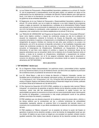 Jueves 21 de enero de 2016 DIARIO OFICIAL (Primera Sección) 93
IV. La Ley Federal de Presupuesto y Responsabilidad Hacendaria, establece en su artículo 25, fracción
VI, que la programación y presupuestación anual del gasto público, se realizará con apoyo en los
anteproyectos que las dependencias y entidades del Ejecutivo Federal elaboren para cada ejercicio
fiscal, y con base en la interrelación que exista, en su caso, con los convenios de coordinación con
los gobiernos de las entidades federativas.
V. El Reglamento de la Ley Federal de Presupuesto y Responsabilidad Hacendaria, establece en su
artículo 178, primer párrafo, que con el objeto de coadyuvar a una visión integral de los programas
sujetos a reglas de operación, las dependencias y entidades de la Administración Pública Federal
que participen en los mismos promoverán la celebración de convenios o acuerdos interinstitucionales
con el fin de fortalecer la coordinación, evitar duplicidad en la consecución de los objetivos de los
programas y dar cumplimiento a los criterios establecidos en el artículo 75 de la Ley.
VI. Las "REGLAS DE OPERACIÓN" del Programa de Desarrollo Comunitario "Comunidad DIFerente",
tienen como objetivo contribuir a mejorar las condiciones sociales de vida de la población en
situación de marginación, mediante la formación de Grupos de Desarrollo, que implementen
proyectos comunitarios, la apertura, el mejoramiento y la rehabilitación de Espacios Alimentarios y el
otorgamiento de apoyos a familias con menores de seis años, para contribuir a su acceso a la
alimentación, con el fin de promover el desarrollo comunitario en las localidades marginadas para
mejorar las condiciones sociales de vida de personas y familias; dentro de dicho Programa, se
encuentra el Subprograma de Infraestructura, Rehabilitación y/o Equipamiento de Espacios
Alimentarios, el cual tiene como objetivo el contribuir a mejorar las condiciones físicas de los
espacios alimentarios que se encuentran dentro de la cobertura de la Cruzada Nacional contra el
Hambre, a través de la inversión en infraestructura, rehabilitación y equipamiento de cocinas,
desayunadores o comedores, con el fin de asegurar ambientes dignos para la preparación y
consumo de alimentos dentro de las instalaciones comunitarias donde se operan los programas
alimentarios del "DIF NACIONAL".
DECLARACIONES
I. "DIF NACIONAL" declara que:
a) Es un Organismo Público Descentralizado, con patrimonio propio y personalidad jurídica, regulado
por la Ley General de Salud y la Ley de Asistencia Social, que tiene entre sus objetivos la promoción
de la asistencia social y la prestación de servicios en ese campo.
b) Los CC. Oficial Mayor y Jefe de la Unidad de Atención a Población Vulnerable, cuentan con
facultades para la formalización del presente instrumento jurídico, de conformidad con los artículos
13, 14 fracciones IV, XVI, 15 fracciones V, XV, 18 y 19 fracción XXVI del Acuerdo mediante el cual se
expide el Estatuto Orgánico del Sistema Nacional para el Desarrollo Integral de la Familia, publicado
en el Diario Oficial de la Federación el 2 de abril de 2015.
c) El Plan Nacional de Desarrollo 2013-2018 (PND), establece en su segunda meta nacional "México
Incluyente", el compromiso de garantizar el ejercicio efectivo de los derechos sociales de todos los
mexicanos, yendo más allá del asistencialismo y conectando al capital humano con las
oportunidades que genere la economía en el marco de una nueva productividad social, disminuyendo
las brechas de desigualdad, y promoviendo la más amplia participación social en las políticas
públicas como factor de cohesión y ciudadanía.
El PND establece que una elevada proporción de la población carece de acceso pleno y efectivo a
los bienes públicos que le corresponden por ley, y enfrenta condiciones de vulnerabilidad
inaceptables, representa, además, un poderoso freno a la expansión del mercado interno y al
incremento de la productividad, lo que afecta sensiblemente el potencial de crecimiento económico
del país.
El PND establece un "México incluyente" con el propósito de enfocar la acción del Estado en
garantizar el ejercicio de los derechos sociales y cerrar las brechas de desigualdad social que aún
nos dividen. El objetivo es que el país se integre por una sociedad con equidad, cohesión social e
igualdad sustantiva. Esto implica hacer efectivo el ejercicio de los derechos sociales de todos los
 