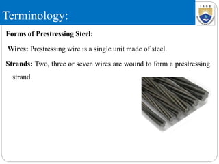 Terminology:
Forms of Prestressing Steel:
Wires: Prestressing wire is a single unit made of steel.
Strands: Two, three or seven wires are wound to form a prestressing
strand.
 