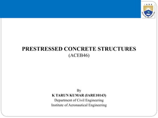 PRESTRESSED CONCRETE STRUCTURES
(ACEB46)
By
K TARUN KUMAR (IARE10143)
Department of Civil Engineering
Institute of Aeronautical Engineering
 