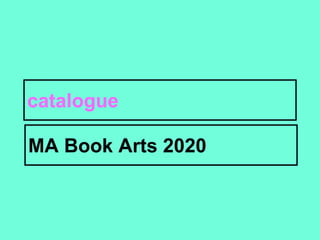 catalogue
MA Book Arts 2020
 
