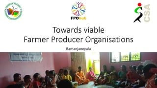 Towards viable
Farmer Producer Organisations
Ramanjaneyulu
 