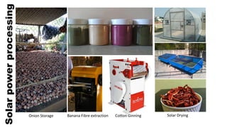 Solar
power
processing
Onion Storage Banana Fibre extraction Cotton Ginning Solar Drying
 