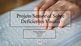 Projeto Sensorial Sobre
Deficientes Visuais
Projeto realizado por:
Filipa Malta
2101320
Turma 2
 