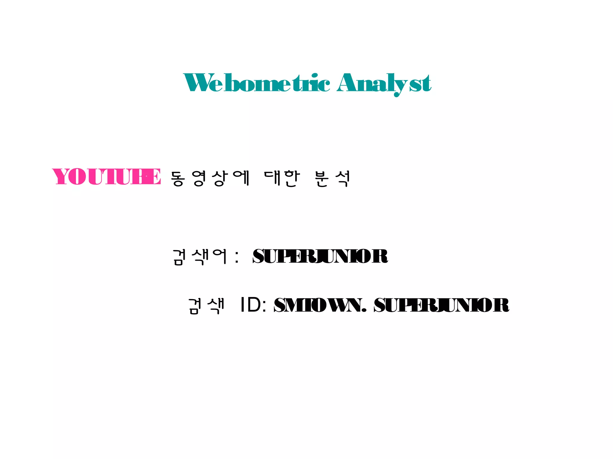 YOUTUBE 동영상에 대한 분석
Webometric Analyst
검색어 : SUPERJUNIOR
검색 ID: SMTOWN. SUPERJUNIOR
 