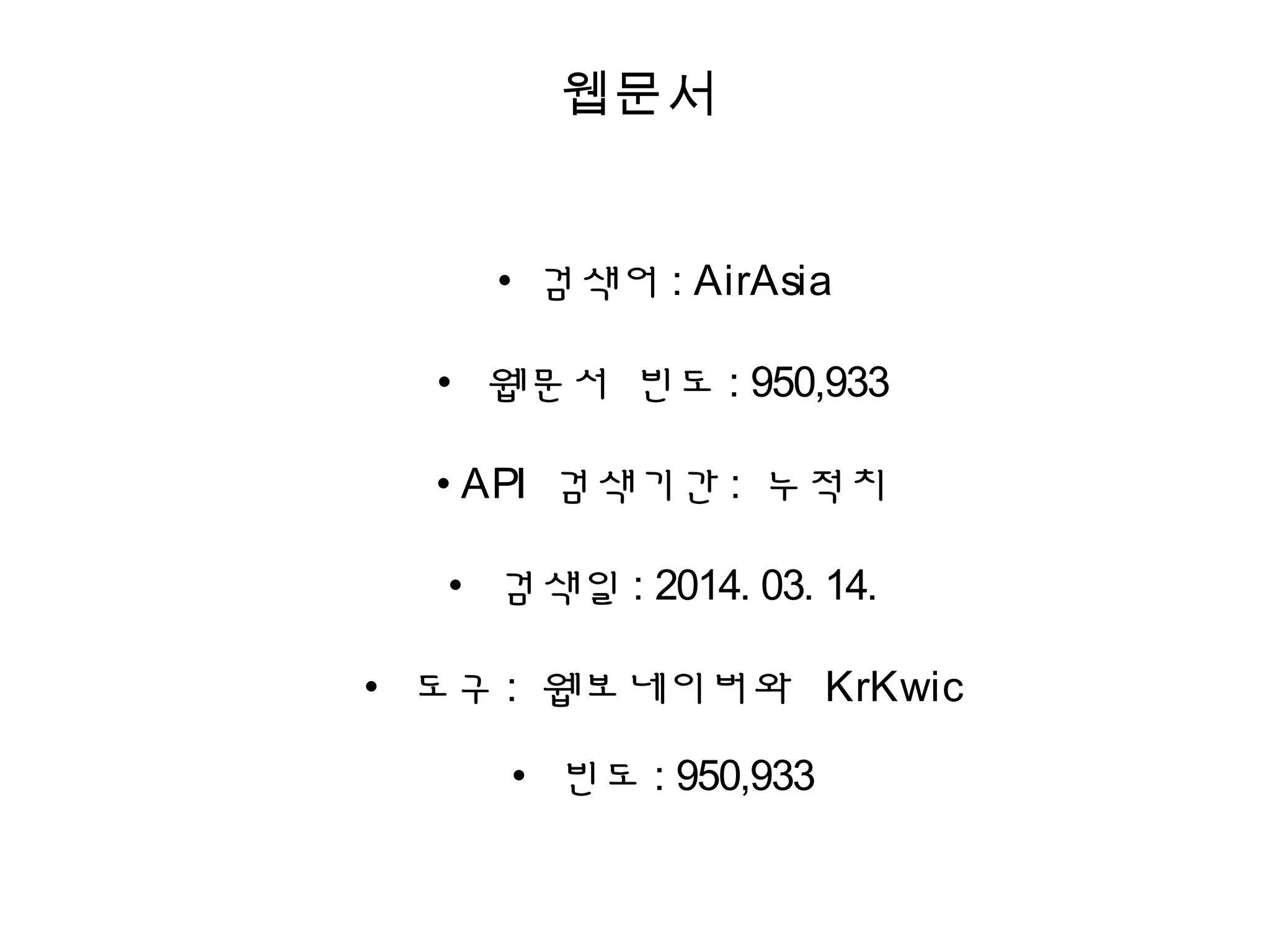 웹문서
• 검색어 : AirAsia
• 웹문서 빈도 : 950,933
• API 검색기간 : 누적치
• 검색일 : 2014. 03. 14.
• 도구 : 웹보네이버와 KrKwic
• 빈도 : 950,933
 