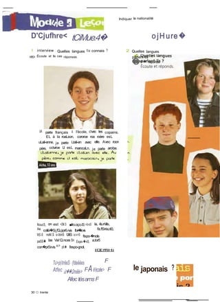 Indiquer la nationalité
D'Cjufhre< tCiMue.4� o jHure�
1 interview : Quelles langues tu connais ?
® Écoute et lis ces réponses.
2 Quelles langues
parlent-ils ?
Écoute et réponds
Uê. parte français à. l'école, cvec les copains.
EL à la roaLson, cororoe roa roère esL
uLali-enne, je parte Ltali-en avec elle. Avec roon
père, cctviroe Ll esL rnarocaLn, je parte arobe.
NoucS, on est +OM.S ■fro.oço.iS «lo-oS la, -fa.rrills,
Aw. collà�Sj j'Q,ppr6.rvis l'o-ri�lo-is l'a.!!Srria,ri£i,
M(5.iS noM.S o-VonS fJfiS a.r»>iS fispo-�nols
paSS� las Va/:Q.nces Sn Espo-�nS, a,tor5
con�prSrvis w.r> pfii� l'espo-gnol,
lŒfflHi
Tu>p(itrêeS (fdeêêes F
Atfec ùt��Qmêêe> FAê'écoêe> F
Afec tèsamsF
le japonais ?
30 O trente
 