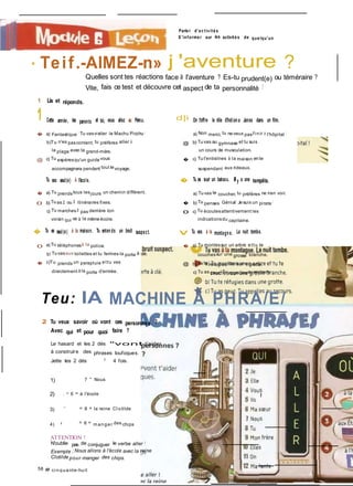 Parle r d'a c tiv ité s
S 'informe r sur les activité s de que lqu'un
. Teif.-AlMEZ-n» j 'aventure ?
Quelles sont tes réactions face à l'aventure ? Es-tu prudent(e) ou téméraire ?
Vite, fais ce test et découvre cet aspect de ta personnalité !
1 Lis et réponds.
1 Cette année, tes parents et toi, vous allez au Pérou. d|i On t'offre le rôle d'Indian a Jones dans un film.
� a) Fantastique ! Tu vasvisiter le Machu Picchu !
b)Tu n'es pascontent, tu préfères aller à
la plage avec ta grand-mère.
@ c) Tu espèresqu'un guide vous
accompagnera pendant tout levoyage.
Tu vas seul(e) à l'école.
� a) Tu prendstous lesjours un chemin différent.
0 b) Tuas 2 ou 3 itinéraires fixes.
c) Tu marches3 pas derrière ton
voisin qui va à la même école.
� Tu es seul(e) à la maison. Tu enten ds un bruit suspect.
0 a) Tu téléphonesà la police.
b! Tuvasaux toilettes et tu fermes la porte à clé.
� c)Tu prends un parapluie ettu vas
directement à la porte d'entrée.
a) Non merci, tu neveux pasfi nir à l'hôpital !
@ b) Tuvas au gymnase et tu suis
un cours de musculation.
� c) Tut'entraînes à la maison ente
suspendant aux rideaux.
� Tu es sur un bateau. Il y a une tempête.
a) Tuvas te coucher, tu préfères ne rien voir.
� b) Tu penses; Génial ! Jesuis un pirate !
0 c) Tu écoutesattentivement les
indicationsdu capitaine.
V Tu vas à la montagn e. La nuit tombe.
� a) Tu montessur un arbre ettu te
couchessur une grosse branche.
@ b) Tute réfugies dans une grotte.
c) Tu as peur. Tuappellesau secours.
Teu: lA MACHINE Â PHRA/E/
2 Tu veux savoir où vont ces personnes ?
Avec qui et pour quoi faire ?
Le hasard et les 2 dés "vont t'aider
à construire des phrases loufoques.
Jette les 2 dés ■ 4 fois.
1)
2)
7 - Nous
. = 6 = à l'école
3)
m '
= 8 = la reine Cl otilde
4) ■ = 6 = m anger des chips
ATTENTION !
N'oublie pas de conjuguer le verbe aller !
Exemple ; Nous allons à l'école avec la reine
Clotilde pour manger des chips.
58 # ci nquante-huit
 