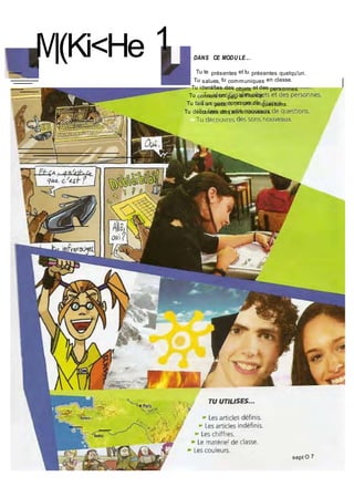 l/|(Ki<He 1 DANS CE MODU LE...
Tu te présentes et tu présentes quelqu'un.
Tu salues, tu communiques en classe.
Tu identifies des objets et des personnes.
Tu connais un peu la France.
Tu fais un petit concours de questions.
Tu découvres des sons nouveaux.
sept O 7
 