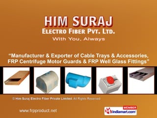 “ Manufacturer & Exporter of Cable Trays & Accessories, FRP Centrifuge Motor Guards & FRP Well Glass Fittings” 