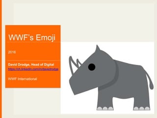 David Drodge, Head of Digital
https://ch.linkedin.com/in/davedrodge
WWF International
WWF’s Emoji
2016
 