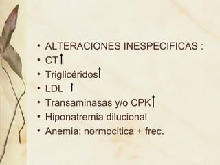 • ALTERACIONES INESPECIFICAS :
• CT
• Triglicéridos
• LDL
• Transaminasas y/o CPK
• Hiponatremia dilucional
• Anemia: normocitica + frec.
 