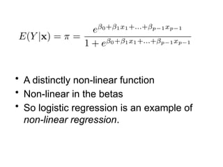• A distinctly non-linear function
• Non-linear in the betas
• So logistic regression is an example of
non-linear regression.
 