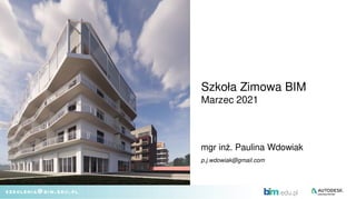 mgr inż. Paulina Wdowiak
p.j.wdowiak@gmail.com
Szkoła Zimowa BIM
Marzec 2021
 