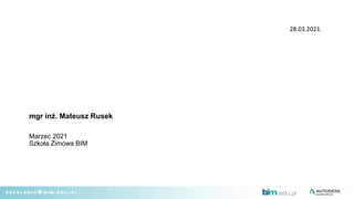 mgr inż. Mateusz Rusek
Marzec 2021
Szkoła Zimowa BIM
28.03.2021.
 