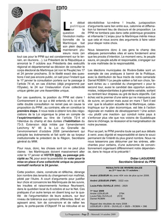 EDITO



                                       L
                                             e     débat       décrédibilise lui-même ! Insulte, juxtaposition
                                             politique         d’arguments sans lien entre eux, calomnie et diffama-
                                             sur        la     tion lui tiennent lieu de discours et de proposition. Le
                                      question         de      PPM ne tombera pas dans cette polémique grossière
                                      l’évolution institu-     et infamante ! L’enjeu pour la Martinique mérite mieux
                                      tionnelle de la          que cela et nous avons des arguments à faire valoir
                                      Martinique bat           pour étayer notre choix.
                                      son plein depuis
                                      maintenant plu-          Nous laisserons donc à ces gens le champ des
                                      sieurs mois (en          attaques personnelles viles et sans fondement ainsi
tout cas pour le PPM qui est constamment sur le ter-           que les procès d’intention. Le moment venu, le peuple
rain, en réunions…). Le Président de la République a           saura, en peuple adulte et responsable, s’engager sur
annoncé le 7 octobre aux Présidents des exécutifs              la voie maîtrisée de la responsabilité.
régional et départemental sa décision de consulter le
corps électoral de Martinique (et non le Peuple) les 17        Les élections municipales de Rivière-Salée sont un
et 24 janvier prochains. Si le libellé exact des ques-         exemple de ces pratiques à bannir de la Politique,
tions n’est pas encore public, on sait pour l’instant que      avec la distribution de faux tracts de notre camarade
le 17 janvier la consultation portera sur le passage à         Daniel ROBIN !! Le peuple saléen a fait son choix, fai-
l’article 74 et, en cas d’échec (déjà programmé par            sant échec au « candidat du changement » pour le
l’Elysée), le 24 sur l’instauration d’une collectivité         second tour, aussi le candidat des opportun autono-
unique gérée par une Assemblée unique.                         mistes, indépendantistes à géométrie variable, sortant
                                                               ou rentrant leur drapeau au gré de leurs objectifs. Cet
Sur ces questions, la position du PPM est claire !             échec est le premier d’une série qui ne manquera pas
Contrairement à ce qui a été entendu et lu ici et là,          de suivre, en janvier mais aussi en mars ! Tant il est
cette double consultation ne remet pas en cause la             vrai que la situation actuelle de la Martinique, catas-
proposition du PPM ; au contraire, elle en constitue la        trophique sur le plan économique, est liée à l’action
première étape. Il nous reste à obtenir lors des négo-         régionale en matière de développement ! Une action
ciations de la Loi organique la prise en compte de             –ou plutôt une inaction- qui conduit notre pays à
l’expérimentation au titre de l’article 72-4 et                s’enfoncer plus vite que nos voisins de Guadeloupe
l’étendue du champ et des durées d’habilitation du             dans le chômage, la récession et la marginalisation de
73-3. Extension déjà initiée par l’amendement                  notre jeunesse.
Letchimy N° 46 à la Loi du Grenelle de
l’environnement d’octobre 2008 (amendement qui                 Pour sa part, le PPM prendra toute sa part aux débats
précipite les évènements et fait sortir de sa torpeur          à venir, avec dignité et responsabilité et dans le souci
institutionnelle le président de la Région, Secrétaire         permanent de l’intérêt du plus grand nombre. Nous ne
général du MIM.                                                nous laisserons pas détourner par les sirènes, allé-
                                                               chantes pour certains, d’une autonomie de conven-
Pour nous, donc, les choses sont on ne peut plus               tionnement organisant différemment notre dépendan-
claires : les Martiniquais doivent massivement aller           ce, dans le risque et la précarité !
voter le 17 janvier et VOTER NON au passage pré-
cipité au 74, pour avoir la possibilité de voter pour la                                                 Didier LAGUERRE
mise en place d’une collectivité unique au pouvoir                                              Secrétaire Général du PPM
normatif renforcé le 24 janvier.
                                                                                  RESULTATS DE RIVIERE-SALEE
                                                                                    au 2eme tour du 11 octobre :
Cette position, claire, construite et réfléchie, dérange
bon nombre des tenants du changement non maîtrisé,                André LESUEUR élu avec 404 voix de plus qu’en 2008.
piloté par l’Autre. A court d’arguments pour justifier
                                                                  André LESUEUR (FMP) : 3322 voix
leur choix et convaincre les Martiniquais de les suivre,
les insultes et raisonnements honteux fleurissent,                Louis-Félix DUVILLE (MIM) : 2829
dans le quotidien local du 6 octobre et sur le Net. Ces
                                                                  1er tour 2009
pratiques d’un autre temps en disent long sur la qua-             André LESUEUR                 2794
lité de l’argumentation de leurs auteurs, sur leur                Louis-Félix DUVILLE          2519
niveau de tolérance aux opinions différentes. Bref, en            Daniel ROBIN                    396
agissant ainsi, loin de convaincre et de rallier les              Rappel des résultats de mars 2008 :
gens, le porte-parole d’Objectif 74 se ridiculise et se           LESUEUR = 2918 – DUVILLE = 2829 – ROBIN = 396


                                         Le Progressiste - Page 2 - Mercredi 14 octobre 2009
 