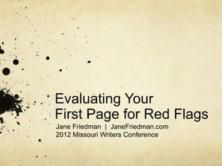 Evaluating Your
First Page for Red Flags
Jane Friedman | JaneFriedman.com
2012 Missouri Writers Conference
 