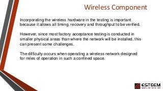 Wireless Component
Incorporating the wireless hardware in the testing is important
because it allows all timing, recovery ...