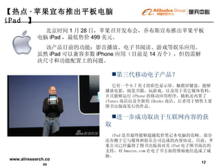 北京时间 1 月 28 日，苹果召开发布会，乔布斯宣布推出苹果平板电脑 iPad ，最低售价 499 美元。 该产品目前的功能：影音播放、电子书阅读、游戏等娱乐应用。虽然 iPad 可以兼容多数 iPhone 应用（目前是 14 万个），但仍需解决尺寸和功能配置上的问题。 【热点 · 苹果宣布推出平板电脑 iPad  】   第三代移动电子产品？ 它有一个 9.7 英寸的彩色显示屏，触摸屏键盘，能够播放电影，阅览书籍，玩游戏，以及用于其它媒体资料，并且能够运行 iPhone 的移动应用程序。随机还内置了 iTunes 商店以及全新的 iBooks 商店，后者用于销售主要图书出版商发行的作品。 进一步成功取决于互联网内容的获取 iPad 是否最终能够超越低价笔记本电脑的范畴，部分还有赖于它与媒体和娱乐公司达成的内容协议。目前，苹果公司已经赢得了图书出版商对其 iPad 电子图书商店的支持，对 Amazon.com 在电子书方面的领袖地位造成了威胁 。  