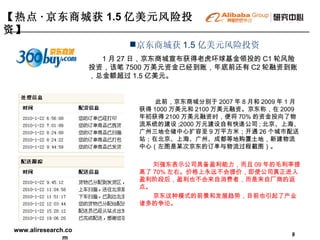 【热点 · 京东商城获 1.5 亿美元风险投资】   京东商城获 1.5 亿美元风险投资 1 月 27 日，京东商城宣布获得老虎环球基金领投的 C1 轮风险投资，该笔 7500 万美元资金已经到账，年底前还有 C2 轮融资到账，总金额超过 1.5 亿美元。 此前，京东商城分别于 2007 年 8 月和 2009 年 1 月获得 1000 万美元和 2100 万美元融资。京东称，在 2009 年初获得 2100 万美元融资时，便将 70% 的资金投向了物流系统的建设 ;2000 万元建设自有快递公司 ; 北京、上海、广州三地仓储中心扩容至 9 万平方米；开通 26 个城市配送站；在北京、上海、广州、成都等地购置土地，新建物流中心（左图是某次京东的订单与物流过程截图）。 刘强东表示公司具备盈利能力，而且 09 年的毛利率提高了 70% 左右。价格上永远不会提价，即使公司真正进入盈利阶段后，盈利也不会来自消费者，而是来自厂商的返点。 京东这种模式的前景和发展趋势，目前也引起了产业诸多的争论。 