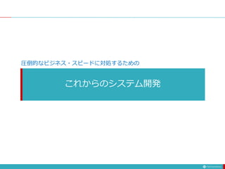 これからのシステム開発
圧倒的なビジネス・スピードに対処するための
 