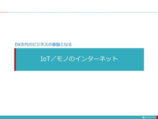 IoT／モノのインターネット
DX次代のビジネスの基盤となる
 