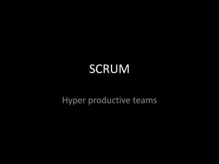 SCRUM

Hyper productive teams
 