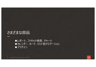 22
さまざまな部品
Copyright © 2021, Oracle and/or its affiliates
■レポート、ファセット検索、チャート
■カレンダー、カード、リスト型ナビゲーション
■プラグイン
 