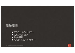 48
開発環境
Copyright © 2021, Oracle and/or its affiliates
■アプリケーション・ビルダー
■SQLワークショップ
■チーム開発
■アプリケーション・ギャラリー
 