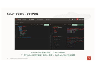 58
データ・モデルを迅速に設計し、プロトタイプを作成
マークダウンのような短⽂構⽂を使⽤し、標準ベースのOracle SQLに⾃動展開
SQLワークショップ - クイックSQL
Copyright © 2021, Oracle and/or its affiliates
 
