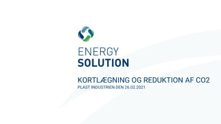 ENERGYSOLUTION.DK
KORTLÆGNING OG REDUKTION AF CO2
PLAST INDUSTRIEN DEN 26.02.2021
 