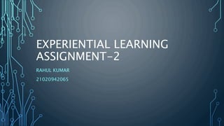 EXPERIENTIAL LEARNING
ASSIGNMENT-2
RAHUL KUMAR
21020942065
 