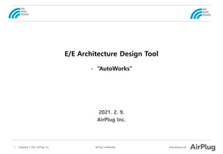 -1- Copyright © 2021 AirPlug, Inc. AirPlug Confidential www.airplug.com
2021. 2. 9.
AirPlug Inc.
E/E Architecture Design Tool
- “AutoWorks”
 