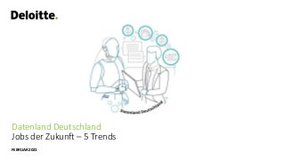 Datenland Deutschland
Jobs der Zukunft – 5 Trends
FEBRUAR 2021
 