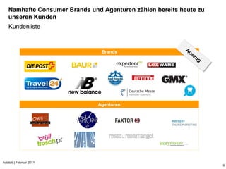 Namhafte Consumer Brands und Agenturen zählen bereits heute zu
   unseren Kunden
    Kundenliste



                                Brands




                               Agenturen




halalati | Februar 2011
                                                                    9
 
