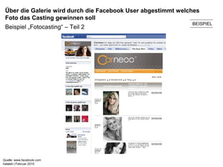 Über die Galerie wird durch die Facebook User abgestimmt welches
 Foto das Casting gewinnen soll
                                                              BEISPIEL
 Beispiel „Fotocasting“ – Teil 2




Quelle: www.facebook.com
halalati | Februar 2010
 