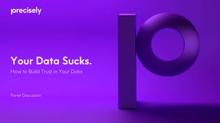 Your Data Sucks.
How to Build Trust in Your Data
Panel Discussion
 
