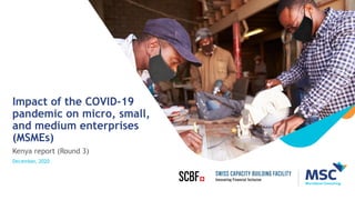 Impact of the COVID-19
pandemic on micro, small,
and medium enterprises
(MSMEs)
Kenya report (Round 3)
December, 2020
 