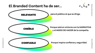 RELEVANTE
El Branded Content ha de ser…
fluorlifestyle.com
@FLUORlifestyle
@EduardoPradanos
CREÍBLE
CONFIABLE
para el públ...
