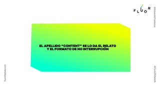 fluorlifestyle.com
@FLUORlifestyle
@EduardoPradanos
EL APELLIDO “CONTENT” SE LO DA EL RELATO
Y EL FORMATO DE NO INTERRUPCI...