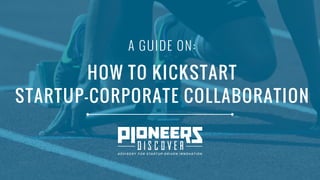 A GUIDE ON:
HOW TO KICKSTART
STARTUP-CORPORATE COLLABORATION
 