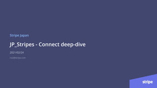 JP_Stripes - Connect deep-dive
Stripe Japan
2021/02/24
noz@stripe.com
 