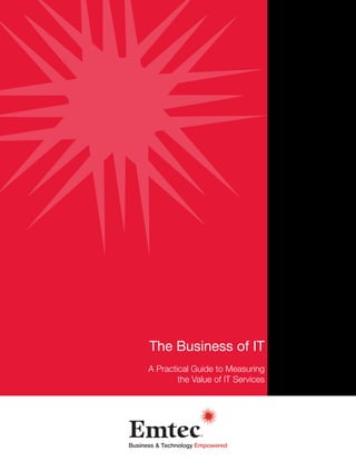 1
The Business of IT
A Practical Guide to Measuring
the Value of IT Services
 