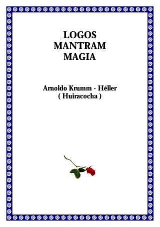 LOGOS
   MANTRAM
    MAGIA


Arnoldo Krumm - Héller
    ( Huiracocha )
 