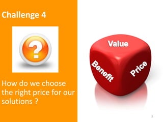 Challenge 4
How do we choose
the right price for our
solutions ?
11
 