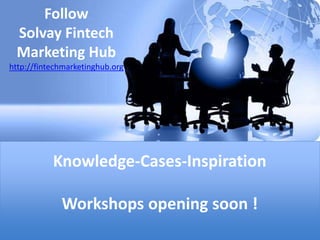 Knowledge-Cases-Inspiration
Workshops opening soon !
Follow
Solvay Fintech
Marketing Hub
http://fintechmarketinghub.org
 