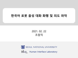 Human Interface Laboratory
한국어 로봇 음성 대화 화행 및 의도 파악
2021. 02. 22
조원익
 