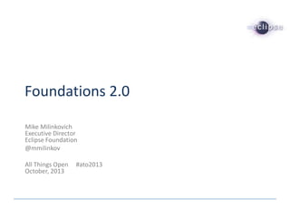 Foundations 2.0
Mike Milinkovich
Executive Director
Eclipse Foundation
@mmilinkov
All Things Open
October, 2013

#ato2013

 