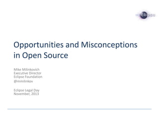 Opportunities and Misconceptions
in Open Source
Mike Milinkovich
Executive Director
Eclipse Foundation
@mmilinkov
Eclipse Legal Day
November, 2013

 