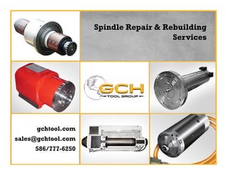Spindle Repair & Rebuilding
Services
gchtool.com
sales@gchtool.com
586/777-6250
 